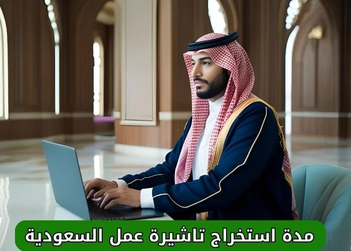 مدة استخراج تاشيرة عمل السعودية